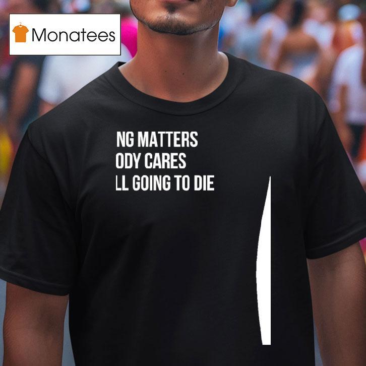 Devin Cooley Nothing Matters Nobody Cares We Re All Going To Die T Shirt Devin Cooley Nothing Matters Nobody Cares We Re All Going To Die T Shirt