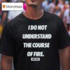 Dirty Kid I Do Not Understand The Course Of Fire T Shirt