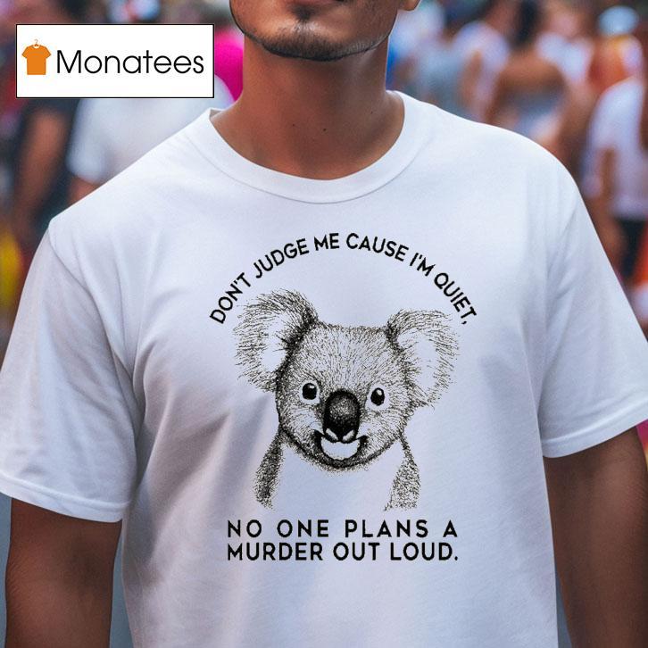 Don T Judge Me Cause I M Quiet No One Plans A Murder Out Loud Koala T Shirt Don T Judge Me Cause I M Quiet No One Plans A Murder Out Loud Koala T Shirt
