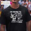 Donkey I M Trying To See Things From Your Point Of View But I Can T Shove My Head Up My Ass T Shirt