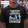 Everyone Makes Fun Of Catholics Until They Need An Exorcism T Shirt