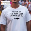 Forget Mama Bear I M A Mama Shark Do Do Do Do Do Ill Take A Limb Off You Mess With My Littles T Shirt