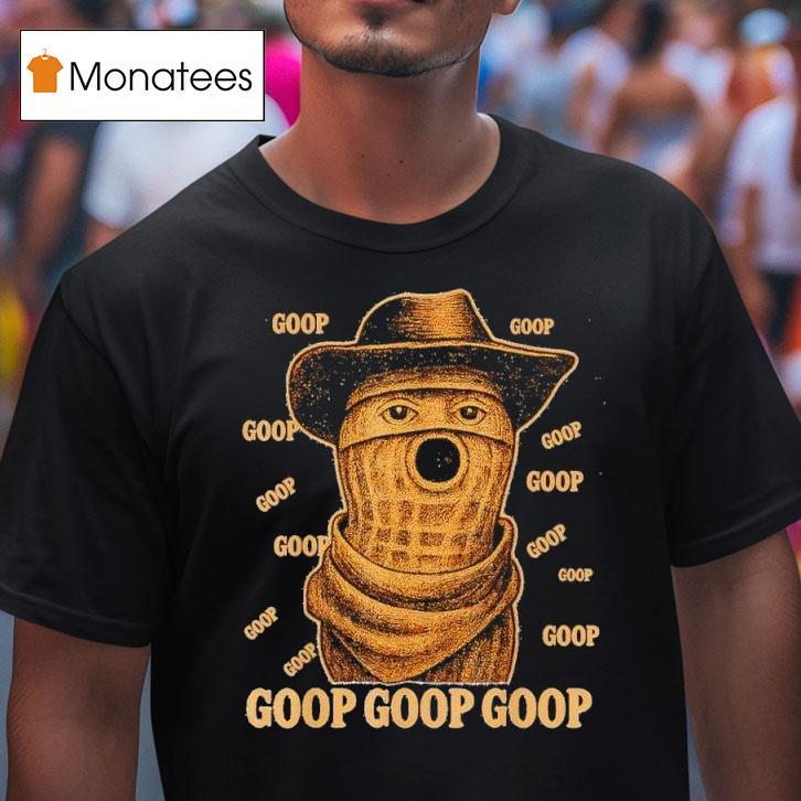 Goop Goop Goop The Burnt Peanut Goop Bungulator T Shirt Goop Goop Goop The Burnt Peanut Goop Bungulator T Shirt