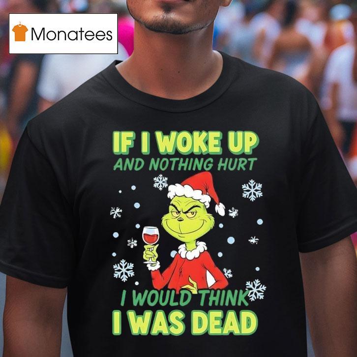 Grinch If I Woke Up And Nothing Hurt I Would Think I Was Dead T Shirt Grinch If I Woke Up And Nothing Hurt I Would Think I Was Dead T Shirt