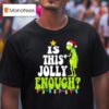 Grinch Is This Jolly Enough T Shirt