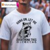 Hang On Let Me Overthink This Raccoon T Shirt