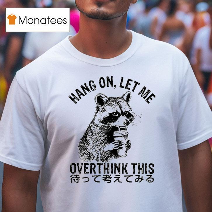 Hang On Let Me Overthink This Raccoon T Shirt Hang On Let Me Overthink This Raccoon T Shirt