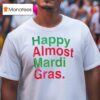 Happy Almost Mardi Gras T Shirt