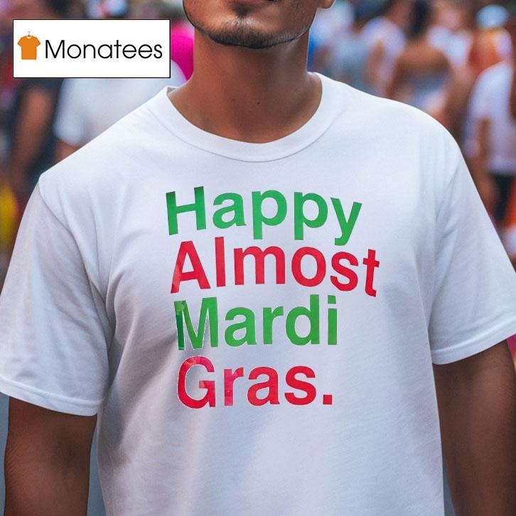 Happy Almost Mardi Gras T Shirt Happy Almost Mardi Gras T Shirt
