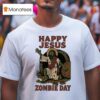 Happy Jesus Zombie Day T Shirt