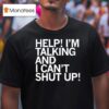 Help I M Talking And I Can T Shut Up T Shirt