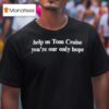 Help Us Tom Cruise You Re Our Only Hope T Shirt