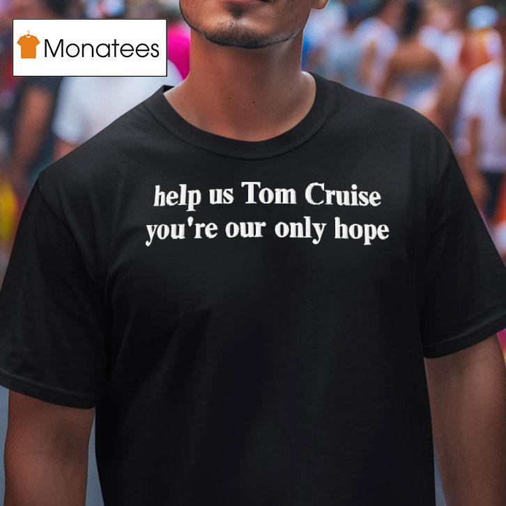 Help Us Tom Cruise You Re Our Only Hope T Shirt Help Us Tom Cruise You Re Our Only Hope T Shirt