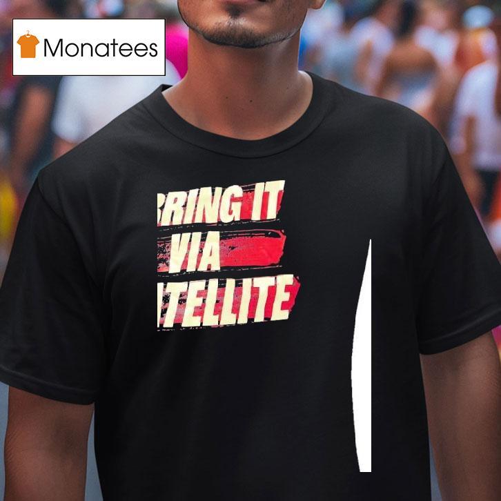 I Bring It Via Satellite T Shirt I Bring It Via Satellite T Shirt