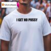 I Get No Pussy T Shirt