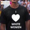 I Love White Women Heart Graphic T Shirt