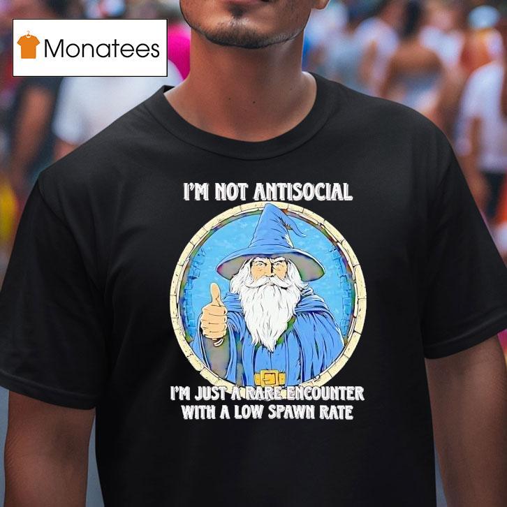 I M Not Antisocial I M Just A Rare Encounter With A Low Spawn Rate T Shirt I M Not Antisocial I M Just A Rare Encounter With A Low Spawn Rate T Shirt