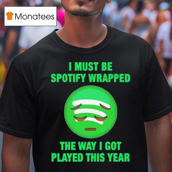 I Must Be Wrapped The Way I Got Played This Year T Shirt I Must Be Wrapped The Way I Got Played This Year T Shirt