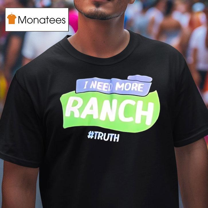 I Need More Ranch Truth T Shirt I Need More Ranch Truth T Shirt