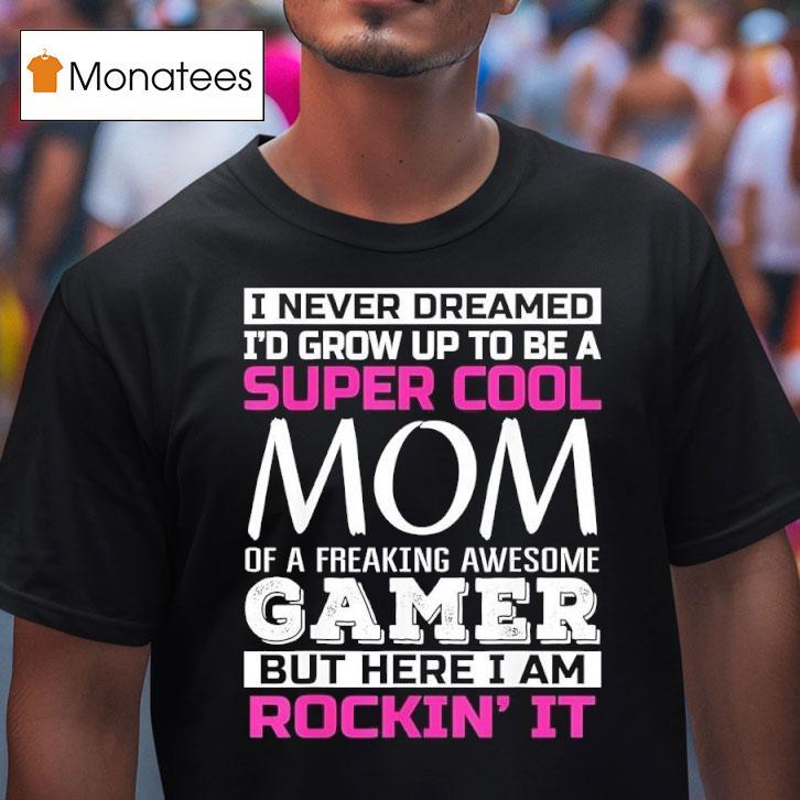 I Never Dreamed I D Grow Up To Be A Super Cool Mom Of A Freaking Awesome Gamer T Shirt I Never Dreamed I D Grow Up To Be A Super Cool Mom Of A Freaking Awesome Gamer T Shirt