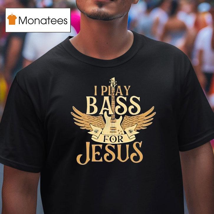 I Play Bass For Jesus T Shirt I Play Bass For Jesus T Shirt