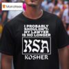 I Probably Shouldn T My Lawyer Is No Longer Ksa Kosher T Shirt