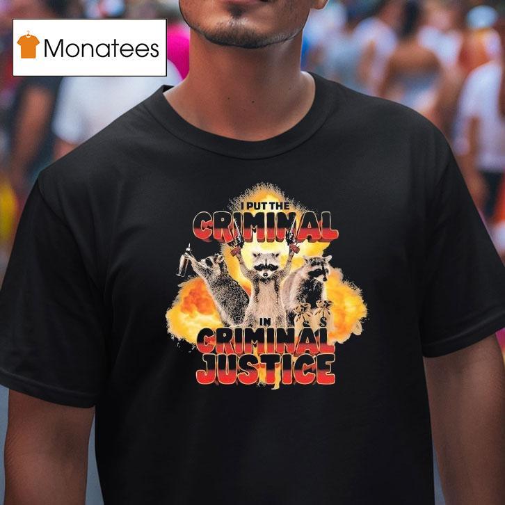 I Put The Criminal In Criminal Justice Raccoon T Shirt I Put The Criminal In Criminal Justice Raccoon T Shirt