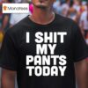 I Shit My Pants Today Funny Sarcasm Saying T Shirt