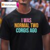 I Was Normal Two Corgis Ago Graphic T Shirt