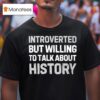 Introverted But Willing To Talk About History Tex T Shirt