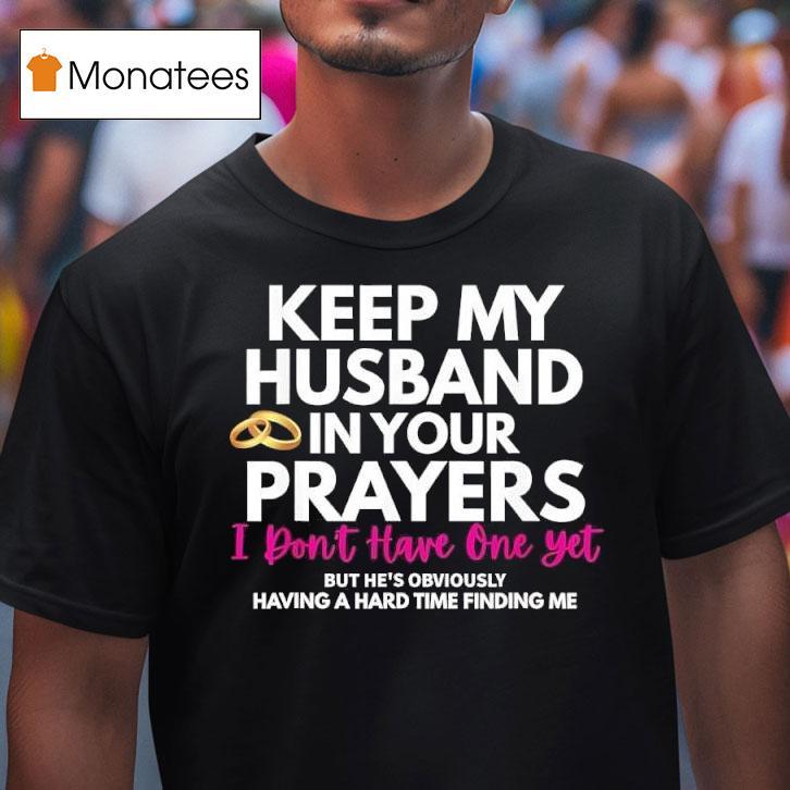 Keep My Husband In Your Prayers He S Having A Hard Time Finding Me T Shirt Keep My Husband In Your Prayers He S Having A Hard Time Finding Me T Shirt