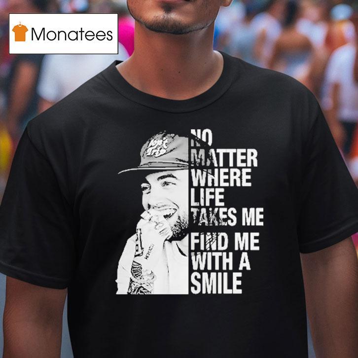 Mac Miller No Matter Where Life Takes Me Find Me With A Smile T Shirt Mac Miller No Matter Where Life Takes Me Find Me With A Smile T Shirt