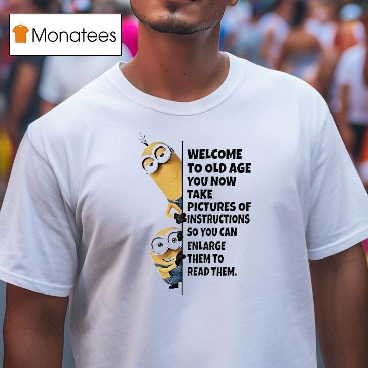 Minion Welcome To Old Age You Now Take Pictures Of Instructions T Shirt Minion Welcome To Old Age You Now Take Pictures Of Instructions T Shirt