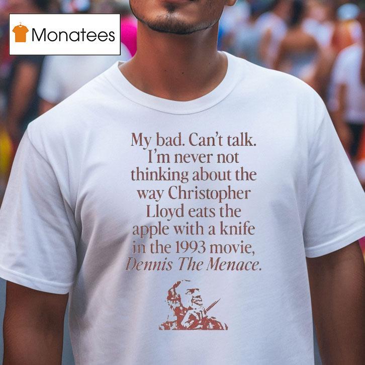 My Bad Can T Talk I M Never Not Thinking About The Way Christopher Lloyd Eats The Apple With A Knife In The Movie Dennis The Menace T Shirt My Bad Can T Talk I M Never Not Thinking About The Way Christopher Lloyd Eats The Apple With A Knife In The Movie Dennis The Menace T Shirt