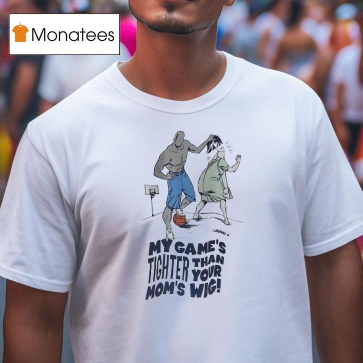 My Game S Tighter Than Your Mom S Wig T Shirt My Game S Tighter Than Your Mom S Wig T Shirt