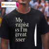 My Therapist Says I M A Great Kisser T Shirt