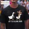 Off To Follow Jesus Funny Christian Silly Goose T Shirt