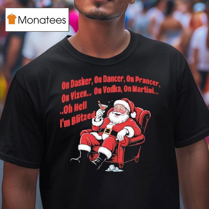Santa Claus On Dasher On Dancer On Prancer On Vixen On Vodka On Martini Oh Hell I M Blitze T Shirt Santa Claus On Dasher On Dancer On Prancer On Vixen On Vodka On Martini Oh Hell I M Blitze T Shirt