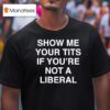 Show Me Your Tits If You Re Not A Liberal T Shirt