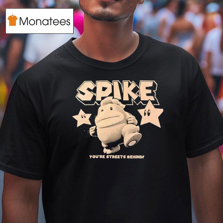 Spike You Re Streets Behind T Shirt Spike You Re Streets Behind T Shirt