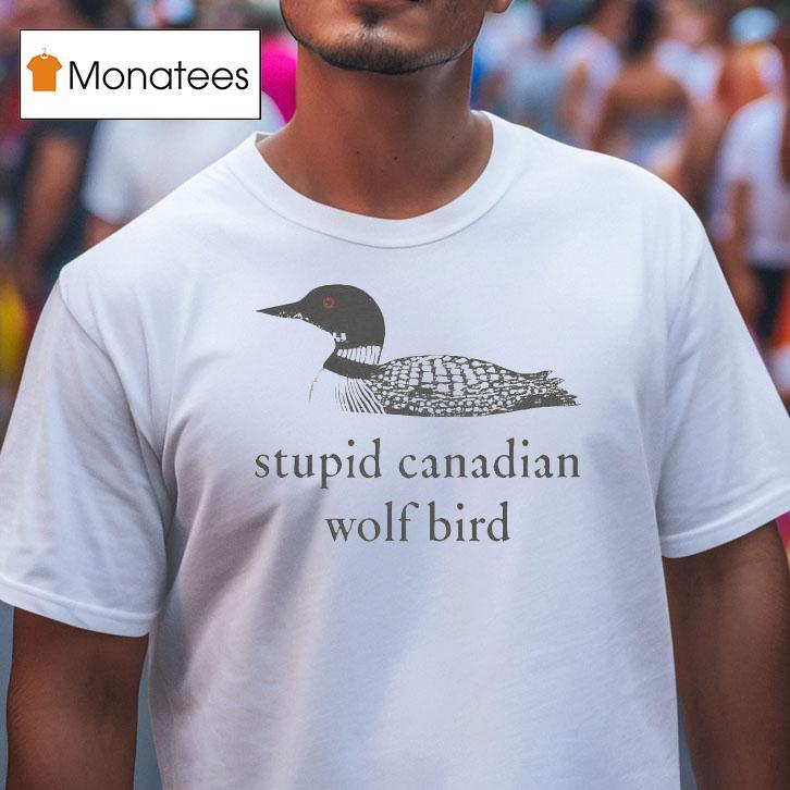 Stupid Canadian Wolf Bird T Shirt Stupid Canadian Wolf Bird T Shirt