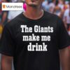 The Giants Make Me Drink T Shirt