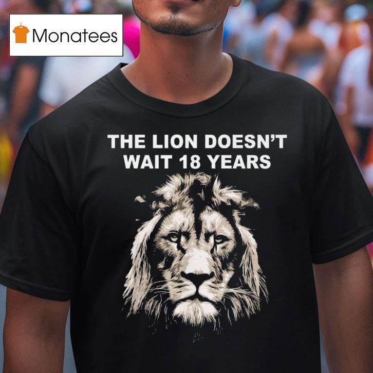 The Lion Doesn T Wait Years Funny T Shirt The Lion Doesn T Wait Years Funny T Shirt