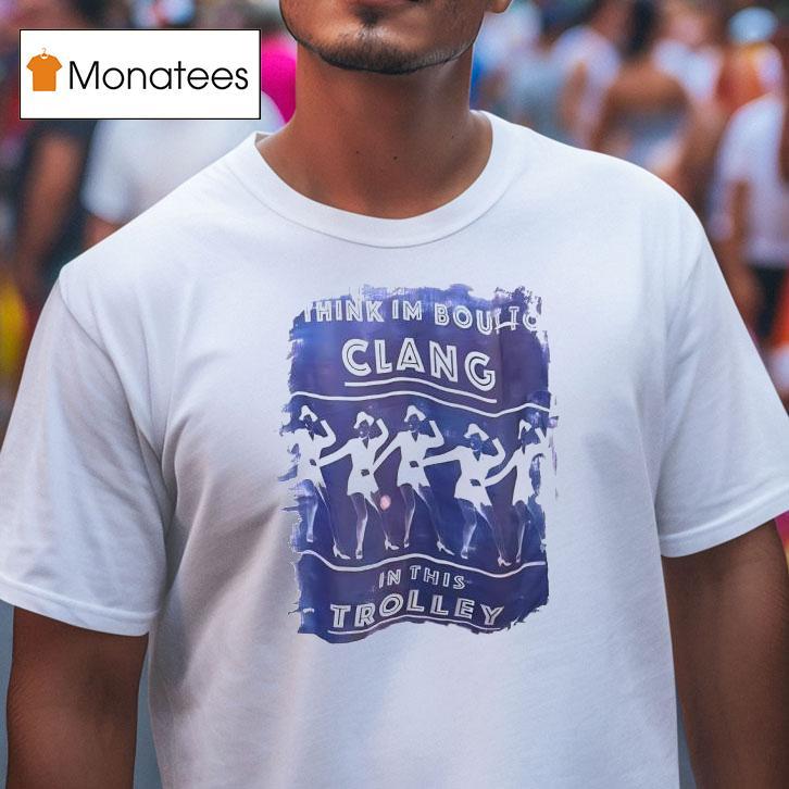 Think Im Boulto Clang In This Trolley T Shirt Think Im Boulto Clang In This Trolley T Shirt