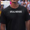 Until All Have Heard T Shirt