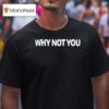 Why Not You T Shirt
