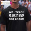 Will Trade Sister For Robux T Shirt