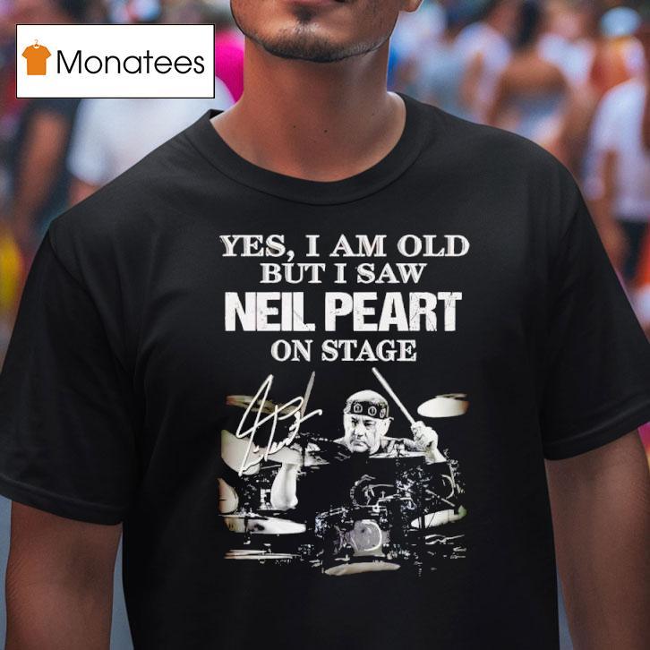 Yes I Am Old But I Saw Neil Peart On Stage Signature T Shirt Yes I Am Old But I Saw Neil Peart On Stage Signature T Shirt