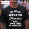 Yes We Are Aware Of How Obnoxious We Are Together No We Don T Care Tex T Shirt