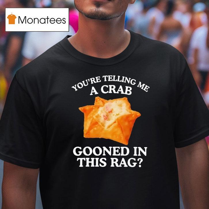 You Are Telling Me A Crab Gooned In This Rag T Shirt You Are Telling Me A Crab Gooned In This Rag T Shirt